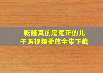 乾隆真的是雍正的儿子吗视频播放全集下载