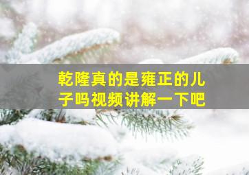 乾隆真的是雍正的儿子吗视频讲解一下吧