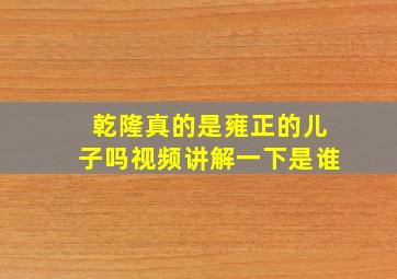 乾隆真的是雍正的儿子吗视频讲解一下是谁