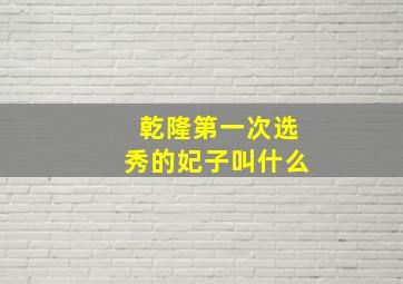 乾隆第一次选秀的妃子叫什么