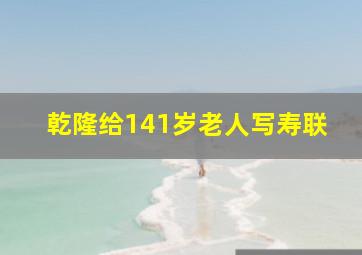 乾隆给141岁老人写寿联