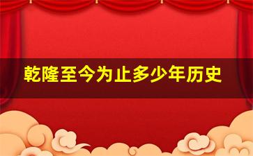 乾隆至今为止多少年历史