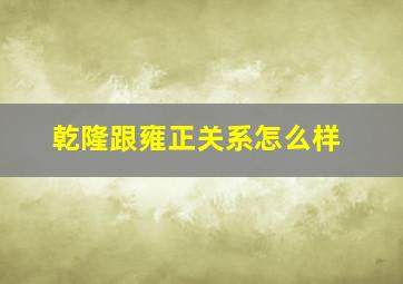 乾隆跟雍正关系怎么样