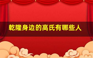 乾隆身边的高氏有哪些人