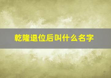 乾隆退位后叫什么名字