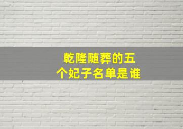 乾隆随葬的五个妃子名单是谁