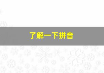 了解一下拼音