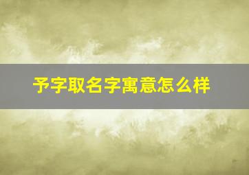 予字取名字寓意怎么样