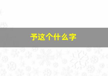 予这个什么字