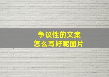 争议性的文案怎么写好呢图片