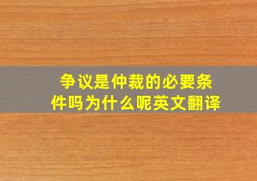 争议是仲裁的必要条件吗为什么呢英文翻译