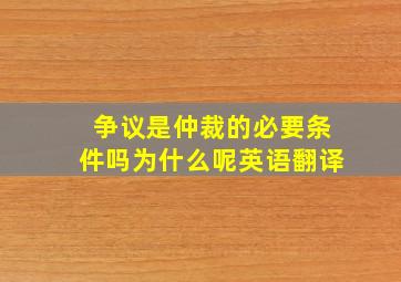 争议是仲裁的必要条件吗为什么呢英语翻译