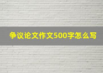 争议论文作文500字怎么写