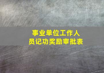 事业单位工作人员记功奖励审批表