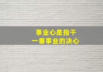 事业心是指干一番事业的决心