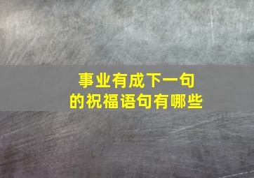 事业有成下一句的祝福语句有哪些