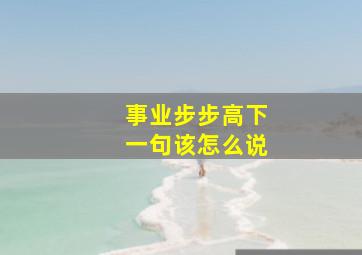 事业步步高下一句该怎么说