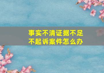 事实不清证据不足不起诉案件怎么办