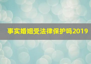 事实婚姻受法律保护吗2019