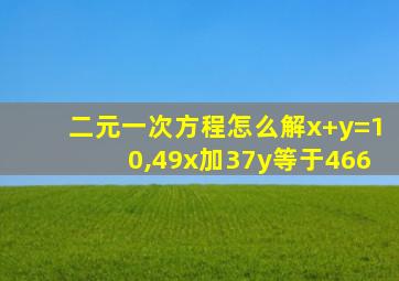 二元一次方程怎么解x+y=10,49x加37y等于466