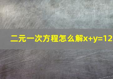 二元一次方程怎么解x+y=12