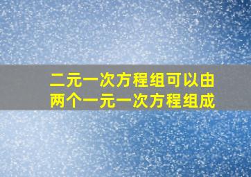 二元一次方程组可以由两个一元一次方程组成