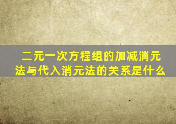 二元一次方程组的加减消元法与代入消元法的关系是什么