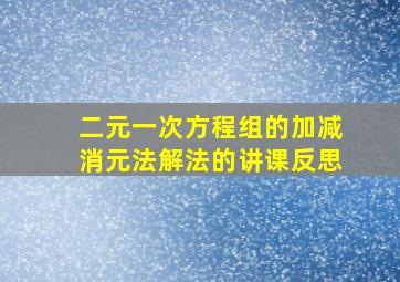 二元一次方程组的加减消元法解法的讲课反思