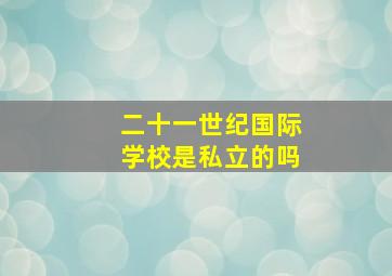 二十一世纪国际学校是私立的吗