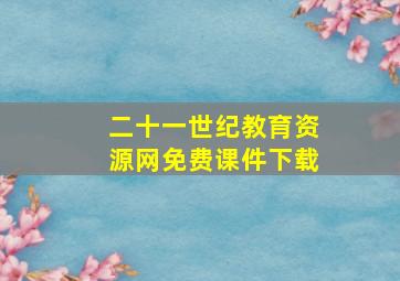 二十一世纪教育资源网免费课件下载