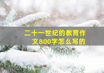 二十一世纪的教育作文800字怎么写的