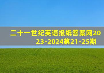 二十一世纪英语报纸答案网2023-2024第21-25期