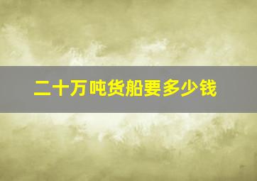 二十万吨货船要多少钱