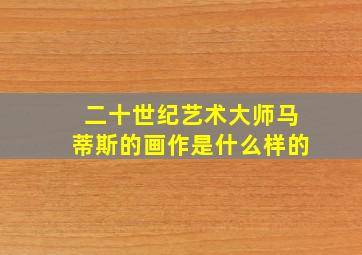 二十世纪艺术大师马蒂斯的画作是什么样的