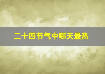 二十四节气中哪天最热