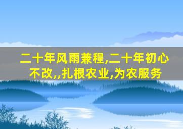 二十年风雨兼程,二十年初心不改,,扎根农业,为农服务