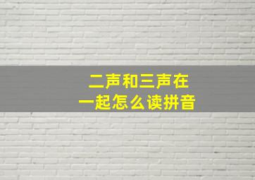 二声和三声在一起怎么读拼音