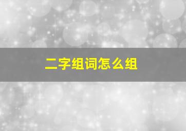 二字组词怎么组