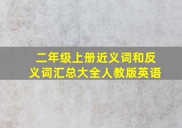 二年级上册近义词和反义词汇总大全人教版英语