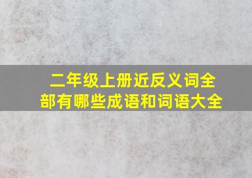 二年级上册近反义词全部有哪些成语和词语大全