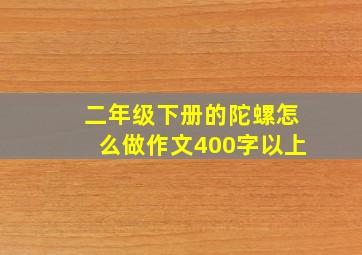 二年级下册的陀螺怎么做作文400字以上