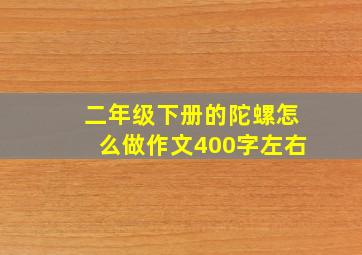 二年级下册的陀螺怎么做作文400字左右