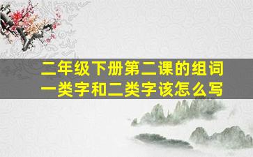 二年级下册第二课的组词一类字和二类字该怎么写