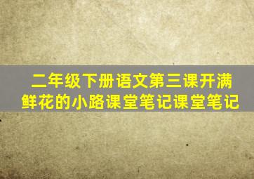 二年级下册语文第三课开满鲜花的小路课堂笔记课堂笔记