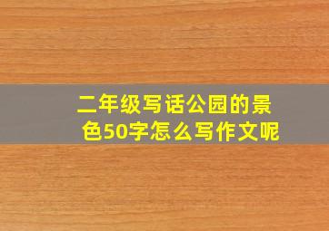 二年级写话公园的景色50字怎么写作文呢