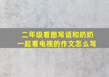 二年级看图写话和奶奶一起看电视的作文怎么写