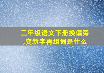 二年级语文下册换偏旁,变新字再组词是什么