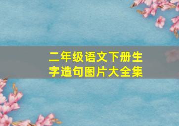 二年级语文下册生字造句图片大全集