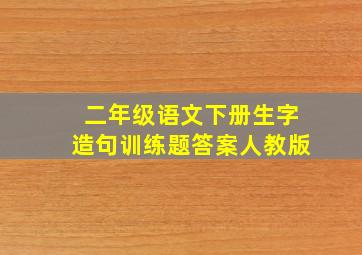 二年级语文下册生字造句训练题答案人教版