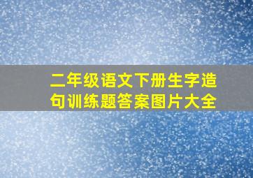 二年级语文下册生字造句训练题答案图片大全